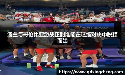 波兰与哥伦比亚激战正酣谁能在这场对决中脱颖而出