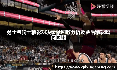 勇士与骑士精彩对决录像回放分析及赛后精彩瞬间回顾