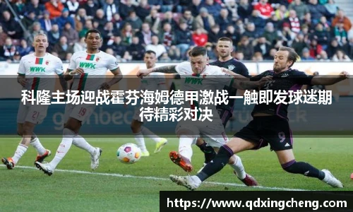 科隆主场迎战霍芬海姆德甲激战一触即发球迷期待精彩对决